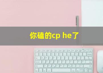 你磕的cp he了